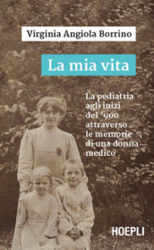 La mia vita. La pediatria agli inizi del '900 attraverso le memorie di una donna medico - Virginia Angiola Borrino
