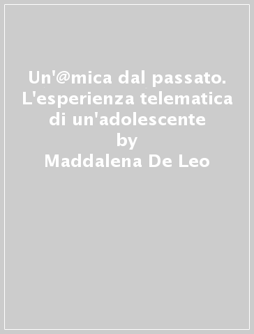 Un'@mica dal passato. L'esperienza telematica di un'adolescente - Maddalena De Leo