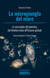 La microgiungla del mare. Le meraviglie del plancton, dal Mediterraneo all oceano globale