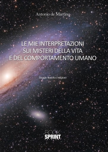 Le mie interpretazioni sui misteri della vita e del comportamento umano - Antonio De Martino