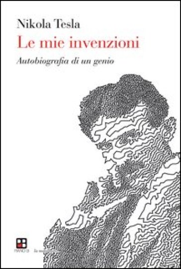 Le mie invenzioni. Autobiografia di un genio - Nikola Tesla