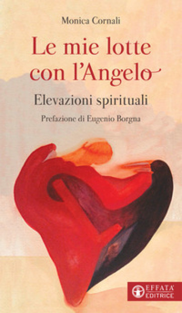 Le mie lotte con l'angelo. Elevazioni spirituali - Monica Cornali