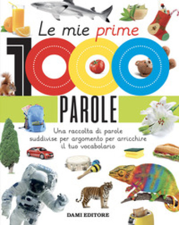 Le mie prime 1000 parole. Una raccolta di parole per suddivise per  argomento per arricchire il tuo vocabolario. Ediz. a colori - - Libro -  Mondadori Store