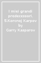 I miei grandi predecessori. 5.Korcnoj Karpov