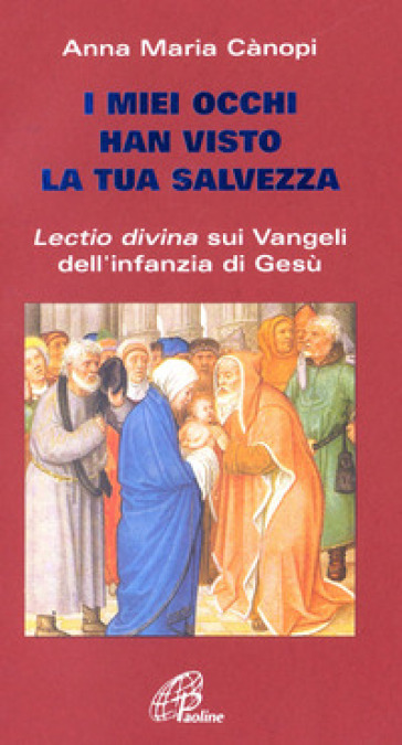 I miei occhi hanno visto la tua salvezza. Lectio divina sui vangeli dell'infanzia di Gesù - Anna Maria Cànopi