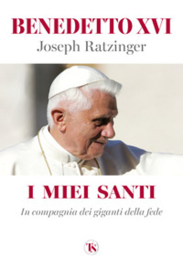 I miei santi. In compagnia dei giganti della fede - Benedetto XVI (Papa Joseph Ratzinger)