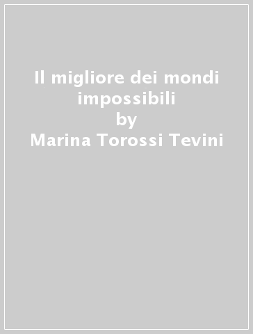Il migliore dei mondi impossibili - Marina Torossi Tevini
