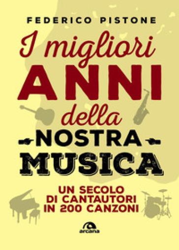 I migliori anni della nostra musica. Un secolo di cantautori in 200 canzoni - Federico Pistone