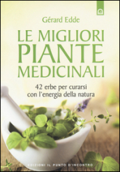 Le migliori piante medicinali. 42 erbe per curarsi con l energia della natura