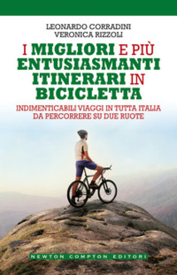 I migliori e più entusiasmanti itinerari in bicicletta - Leonardo Corradini - Veronica Rizzoli