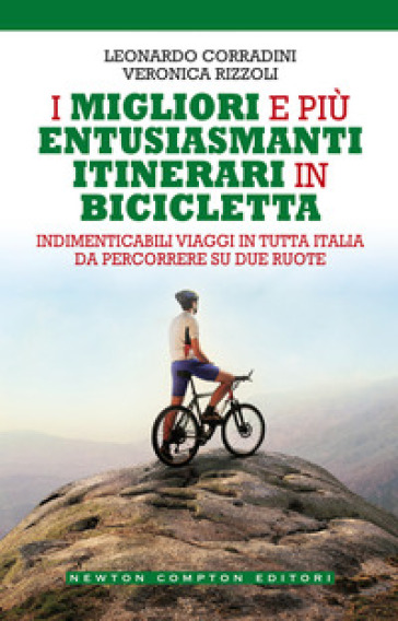 I migliori e più entusiasmanti itinerari in bicicletta - Leonardo Corradini - Veronica Rizzoli