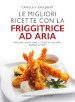 Le migliori ricette con la friggitrice ad aria