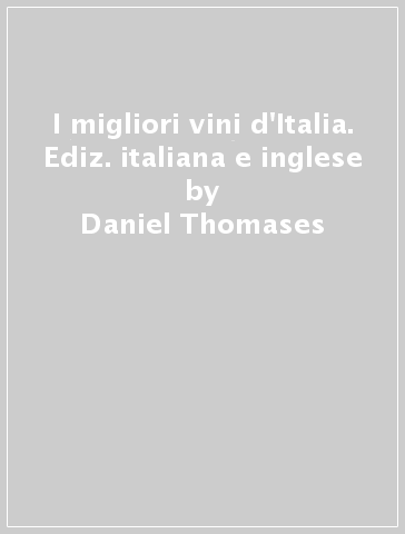 I migliori vini d'Italia. Ediz. italiana e inglese - Daniel Thomases - Gennaro Siniscalchi - Alfredo Palmieri