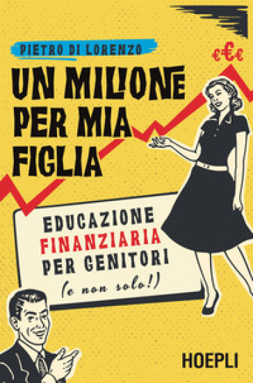 Un milione per mia figlia. Educazione finanziaria per genitori (e non solo!) - Pietro Di Lorenzo
