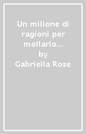 Un milione di ragioni per mollarlo subito. Piccolo trattato di oggettività per signore confuse e propense a offrirgli l