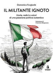 Il militante ignoto. Storie, radici e valori di una passione politica autentica