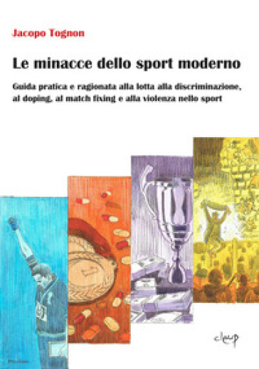 Le minacce dello sport moderno. Guida pratica e ragionata alla lotta alla discriminazione, al doping, al match fixing e alla violenza nello sport - Jacopo Tognon