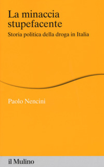 La minaccia stupefacente. Storia politica della droga in Italia - Paolo Nencini