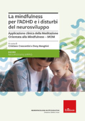 La mindfulness per l ADHD e i disturbi del neurosviluppo. Applicazione clinica della Meditazione Orientata alla Mindfulness - MOM. Nuova ediz.