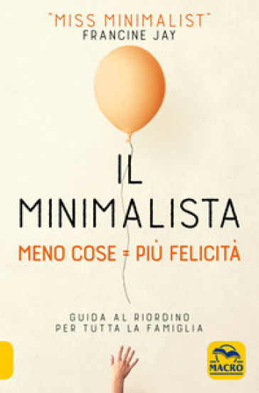 Il minimalista. Meno cose = Più felicità. Guida al riordino per tutta la famiglia - Francine Jay