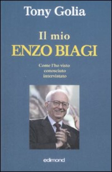 Il mio Enzo Biagi. Come l'ho visto, conosciuto, intervistato - Tony Golia