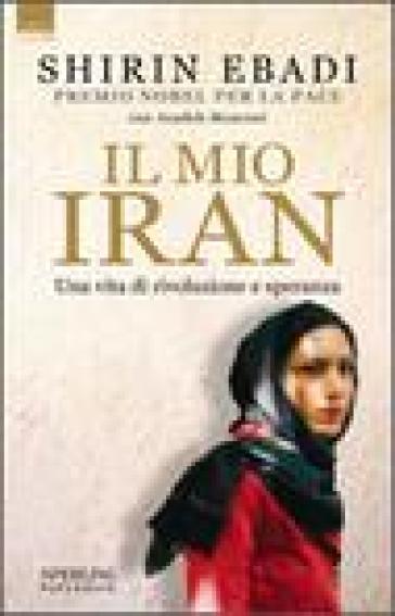 Il mio Iran. Una vita di rivoluzione e speranza - Shirin Ebadi - Azadeh Moaveni