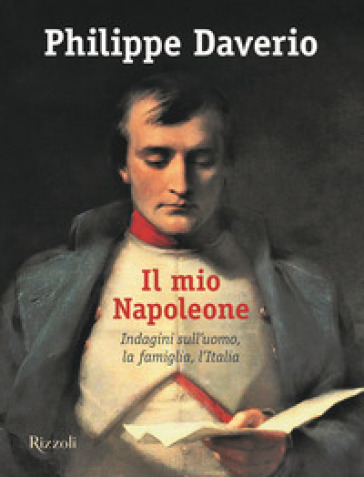 Il mio Napoleone. Indagini sull'uomo, la famiglia, l'Italia. Ediz. illustrata - Philippe Daverio