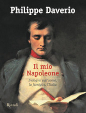 Il mio Napoleone. Indagini sull uomo, la famiglia, l Italia. Ediz. illustrata