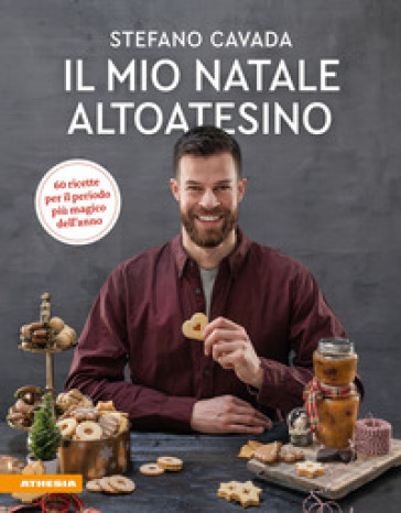 Il mio Natale altoatesino. 60 ricette per il periodo più magico dell'anno - Stefano Cavada