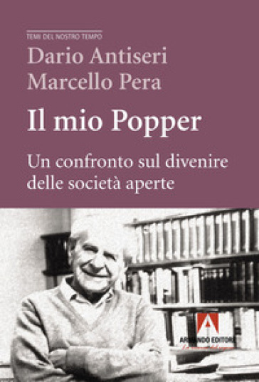 Il mio Popper. Un confronto sul divenire delle società aperte - Dario Antiseri - Marcello Pera