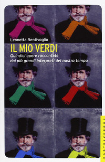 Il mio Verdi. Quindici opere raccontate dai più grandi interpreti del nostro tempo - Leonetta Bentivoglio