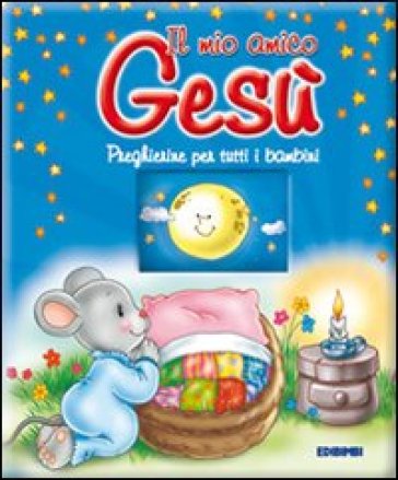 Il mio amico Gesù. Preghierine per tutti i bambini. Ediz. illustrata