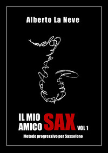 Il mio amico sax. Metodo progressivo per sassofono. 1. - Alberto La Neve