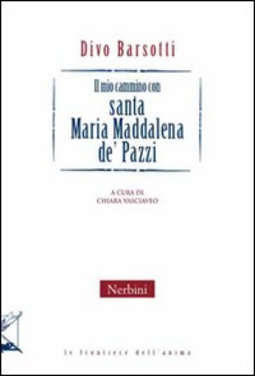 Il mio cammino con santa Maria Maddalena de Pazzi - Divo Barsotti