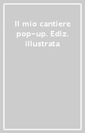 Il mio cantiere pop-up. Ediz. illustrata