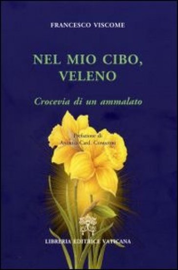 Nel mio cibo, veleno. Crocevia di un ammalato - Francesco Viscome