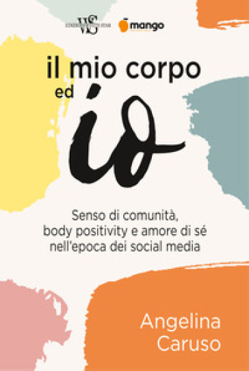 Il mio corpo ed io. Senso di comunità, body positivity e amore di sé nell'epoca dei social media - Angelina Caruso