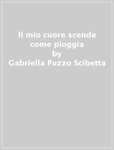 Il mio cuore scende come pioggia - Gabriella Puzzo Scibetta | 