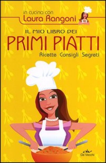 Il mio libro dei primi piatti. Ricette, consigli, segreti - Laura Rangoni