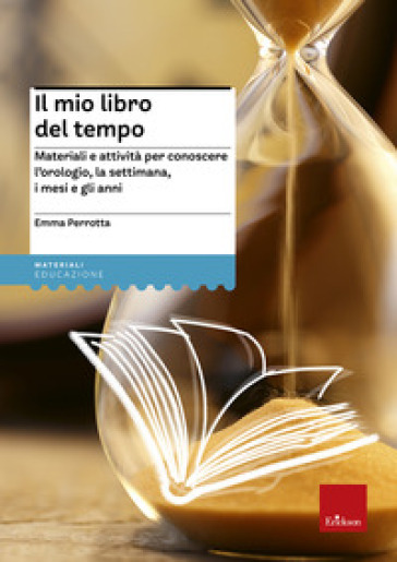 Il mio libro del tempo. Materiali e attività per conoscere l'orologio, la settimana, i mesi e gli anni - Emma Perrotta