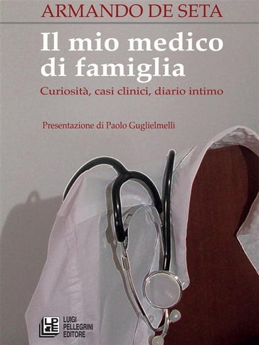 Il mio medico di famiglia. Curiosità, casi clinici, diario intimo - Armando De Seta