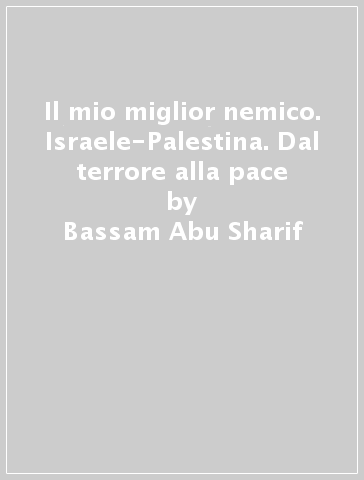 Il mio miglior nemico. Israele-Palestina. Dal terrore alla pace - Bassam Abu Sharif - Uzi Mahnaimi