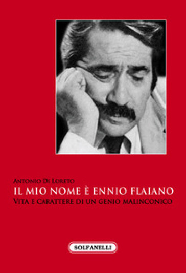 Il mio nome è Ennio Flaiano. Vita e carattere di un genio malinconico - Antonio Di Loreto