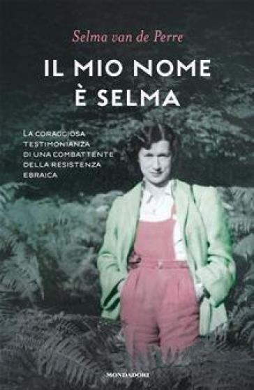 Il mio nome è Selma. La coraggiosa testimonianza di una combattente della resistenza ebraica - Selma van de Perre