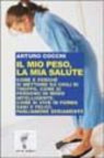 Il mio peso, la mia salute. Come e perché si mettono su chili di troppo. Come si perdono in modo intelligente. Come si vive in forma sani e felici... - Arturo Cocchi