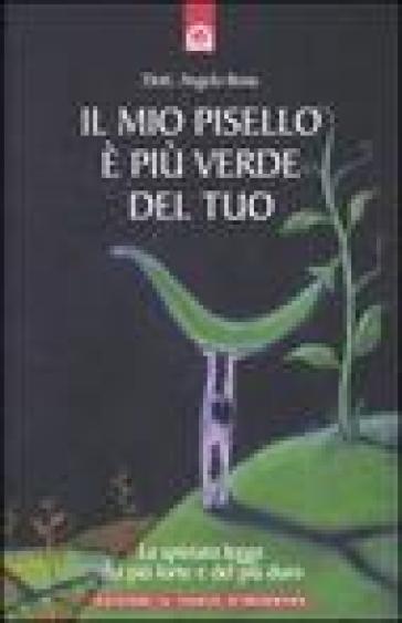 Il mio pisello è più verde del tuo. La spietata legge del più forte e del più duro - Angelo Bona