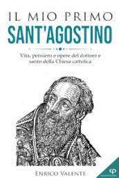 Il mio primo Sant Agostino. Vita, pensiero e opere del dottore e santo della Chiesa cattolica