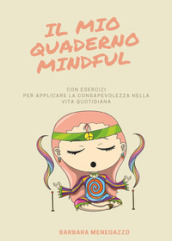 Il mio quaderno mindful. Esercizi e suggerimenti per applicare la mindfulness nella vita quotidiana