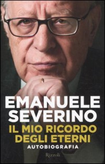 Il mio ricordo degli eterni. Autobiografia - Emanuele Severino