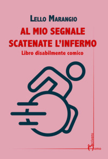 Al mio segnale scatenate l'infermo. Libro disabilmente comico - Lello Marangio